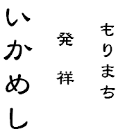 もりまち
発 祥
いかめし
