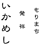 　もりまち

　 発　祥

いかめし